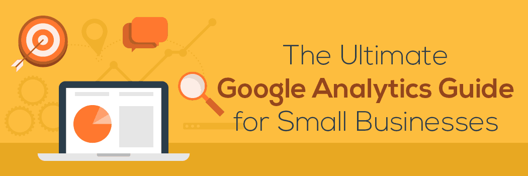 The Ultimate Google Analytics Guide For Small Business